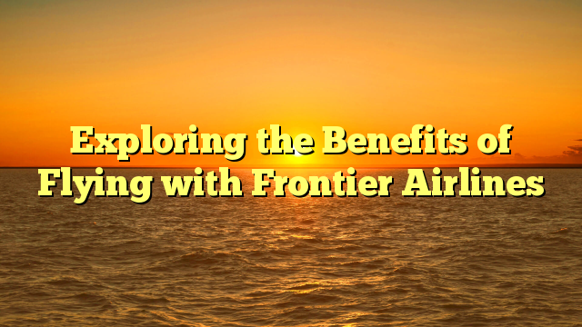 Exploring the Benefits of Flying with Frontier Airlines - Aerofleets