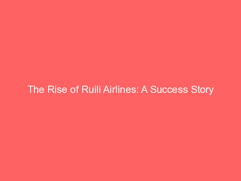 The Rise of Ruili Airlines: A Success Story - Aerofleets